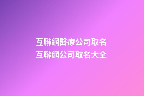 互聯網醫療公司取名 互聯網公司取名大全-第1張-公司起名-玄機派